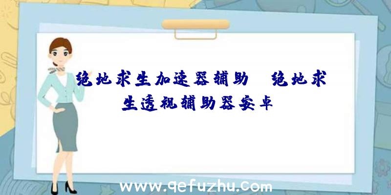 「绝地求生加速器辅助」|绝地求生透视辅助器安卓